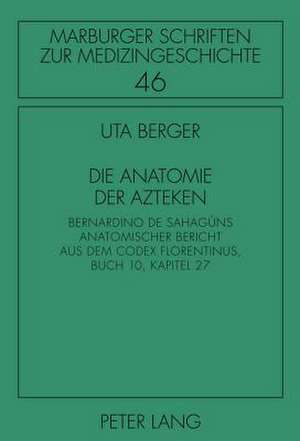 Die Anatomie Der Azteken: Bernardino de Sahaguns Anatomischer Bericht Aus Dem Codex Florentinus, Buch 10, Kapitel 27 de Uta Berger