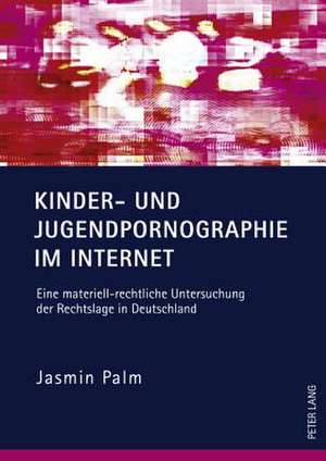 Kinder- Und Jugendpornographie Im Internet: Eine Materiell-Rechtliche Untersuchung Der Rechtslage in Deutschland de Jasmin Palm