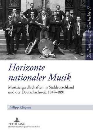 Horizonte Nationaler Musik: Musiziergesellschaften in Sueddeutschland Und Der Deutschschweiz 1847-1891 de Philipp Küsgens