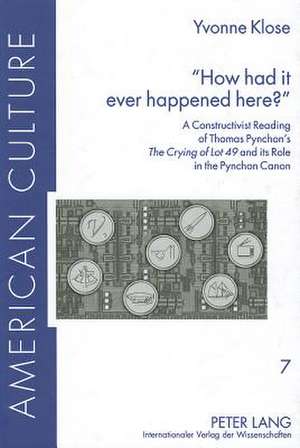 -How Had It Ever Happened Here?-: A Constructivist Reading of Thomas Pynchon's the Crying of Lot 49 and Its Role in the Pynchon Canon de Yvonne Klose