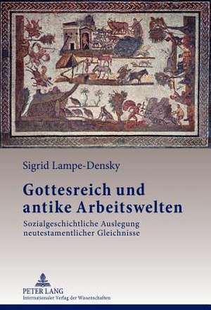 Gottesreich Und Antike Arbeitswelten: Sozialgeschichtliche Auslegung Neutestamentlicher Gleichnisse de Sigrid Lampe-Densky