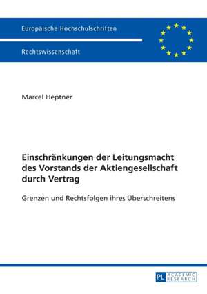 Einschraenkungen Der Leitungsmacht Des Vorstands Der Aktiengesellschaft Durch Vertrag: Grenzen Und Rechtsfolgen Ihres Ueberschreitens de Marcel Heptner