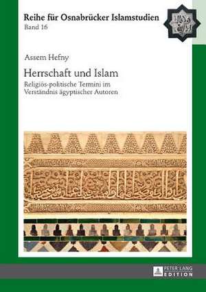 Herrschaft Und Islam: Religioes-Politische Termini Im Verstaendnis Aegyptischer Autoren de Assem Hefny