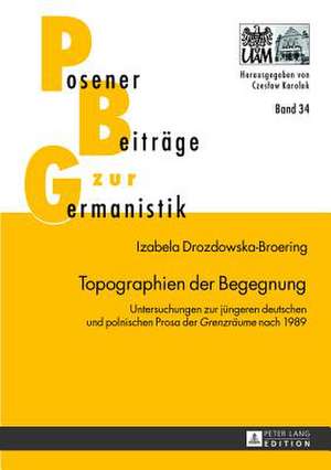 Topographien Der Begegnung: Untersuchungen Zur Juengeren Deutschen Und Polnischen Prosa Der Grenzraeume Nach 1989 de Izabela Drozdowska-Broering