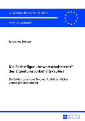 Die Rechtsfigur -Anwartschaftsrecht- Des Eigentumsvorbehaltskaeufers: Ein Widerspruch Zur Dogmatik Zivilrechtlicher Vermoegenszuordnung de Johannes Thesen