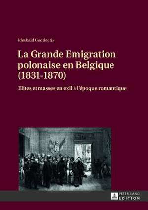 La Grande Emigration Polonaise En Belgique (1831-1870): Elites Et Masses En Exil A L'Epoque Romantique de Idesbald Goddeeris