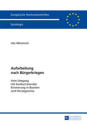 Aufarbeitung Nach Buergerkriegen: Vom Umgang Mit Konkurrierender Erinnerung in Bosnien Und Herzegowina de Ute Möntnich