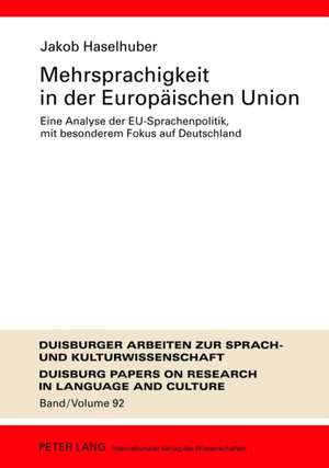 Mehrsprachigkeit in Der Europaeischen Union: Eine Analyse Der Eu-Sprachenpolitik, Mit Besonderem Fokus Auf Deutschland. Umfassende Dokumentation Und P de Jakob Haselhuber