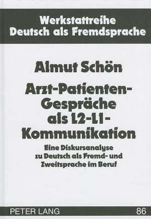 Arzt-Patienten-Gespraeche ALS L2-L1-Kommunikation: Eine Diskursanalyse Zu Deutsch ALS Fremd- Und Zweitsprache Im Beruf de Almut Schön