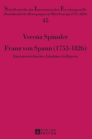 Franz Von Spaun (1753-1826): Ein Oesterreichischer Jakobiner in Bayern de Verena Spinnler