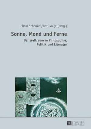 Sonne, Mond Und Ferne: Der Weltraum in Philosophie, Politik Und Literatur de Elmar Schenkel