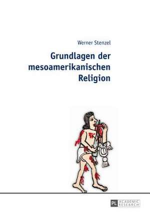 Grundlagen Der Mesoamerikanischen Religion: Eine Soziologische Studie de Werner Stenzel