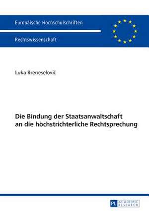 Die Bindung Der Staatsanwaltschaft an Die Hoechstrichterliche Rechtsprechung: Eine Verfassungsrechtliche Untersuchung Der Erweiterten Polizeibefugnisse Zur Gefahr de Luka Breneselovic