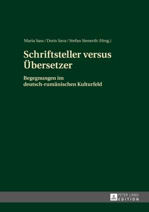 Schriftsteller Versus Uebersetzer: Begegnungen Im Deutsch-Rumaenischen Kulturfeld de Maria Sass