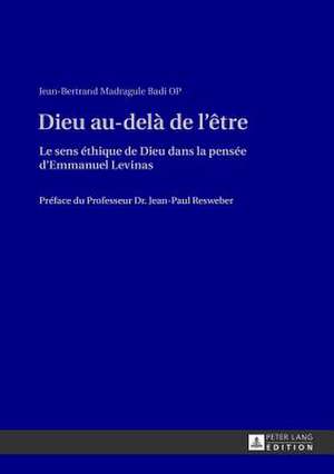 Dieu Au-Dela de L'Etre: Le Sens Ethique de Dieu Dans La Pensee D'Emmanuel Levinas. Preface Du Professeur Dr. Jean-Paul Resweber de Jean-Bertrand Madragule Badi