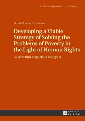 Developing a Viable Strategy of Solving the Problems of Poverty in the Light of Human Rights de Fidelis Chineme Bayo Kwazu