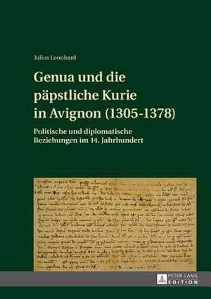 Genua Und Die Paepstliche Kurie in Avignon (1305-1378): Politische Und Diplomatische Beziehungen Im 14. Jahrhundert de Julius Leonhard