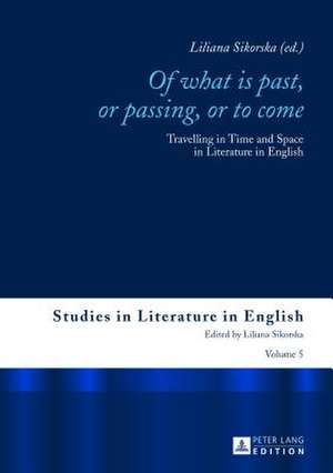 Of What Is Past, or Passing, or to Come: Travelling in Time and Space in Literature in English de Liliana Sikorska