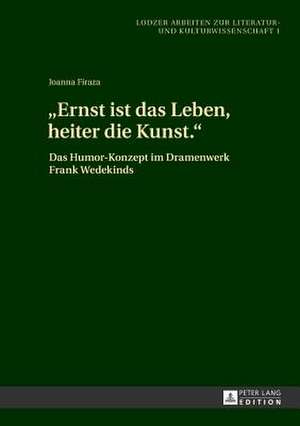 -Ernst Ist Das Leben, Heiter Die Kunst.-: Das Humor-Konzept Im Dramenwerk Frank Wedekinds de Joanna Firaza