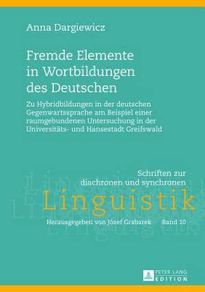 Fremde Elemente in Wortbildungen Des Deutschen: Zu Hybridbildungen in Der Deutschen Gegenwartssprache Am Beispiel Einer Raumgebundenen Untersuchung in de Anna Dargiewicz