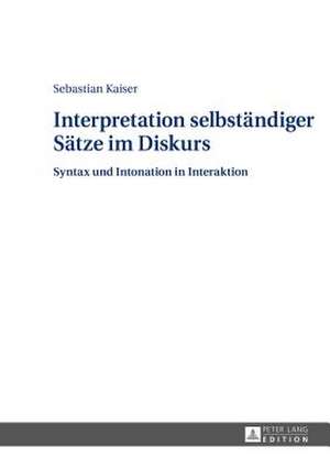 Interpretation Selbstaendiger Saetze Im Diskurs: Syntax Und Intonation in Interaktion de Sebastian Kaiser