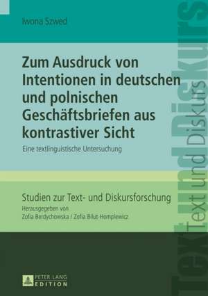 Zum Ausdruck Von Intentionen in Deutschen Und Polnischen Geschaeftsbriefen Aus Kontrastiver Sicht: Eine Textlinguistische Untersuchung de Iwona Szwed