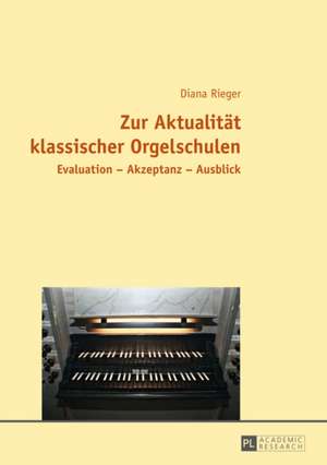 Zur Aktualitaet Klassischer Orgelschulen: Evaluation - Akzeptanz - Ausblick de Diana Rieger