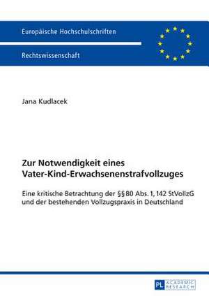 Zur Notwendigkeit Eines Vater-Kind-Erwachsenenstrafvollzuges: Eine Kritische Betrachtung Der 80 ABS. 1, 142 Stvollzg Und Der Bestehenden Vollzugspraxi de Jana Kudlacek