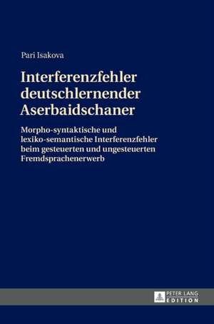 Interferenzfehler Deutschlernender Aserbaidschaner: Morpho-Syntaktische Und Lexiko-Semantische Interferenzfehler Beim Gesteuerten Und Ungesteuerten Fr de Pari Isakova