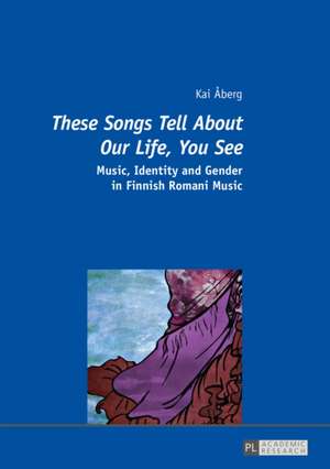 These Songs Tell about Our Life, You See: Music, Identity and Gender in Finnish Romani Music de Kai Åberg