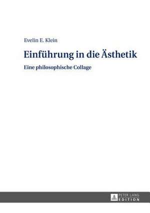 Einfuehrung in Die Aesthetik: Eine Philosophische Collage de Evelin E. Klein