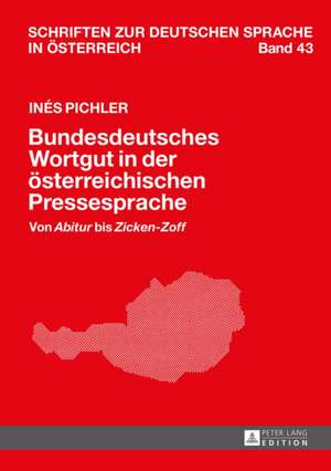 Bundesdeutsches Wortgut in Der Oesterreichischen Pressesprache: Von Abitur Bis Zicken-Zoff de Inés Pichler