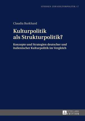 Kulturpolitik ALS Strukturpolitik?: Konzepte Und Strategien Deutscher Und Italienischer Kulturpolitik Im Vergleich de Claudia Burkhard