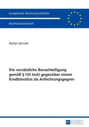 Die Vorsaetzliche Benachteiligung Gemaess 133 Inso Gegenueber Einem Kreditinstitut ALS Anfechtungsgegner: Eine Rechtsvergleichende, Dogmatische Studie de Stefan Zerrath