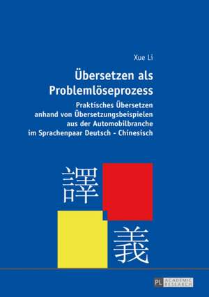 Uebersetzen ALS Problemloeseprozess: Praktisches Uebersetzen Anhand Von Uebersetzungsbeispielen Aus Der Automobilbranche Im Sprachenpaar Deutsch-Chine de Xue Li