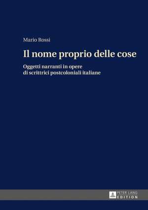 Il Nome Proprio Delle Cose: Oggetti Narranti in Opere Di Scrittrici Postcoloniali Italiane de Mario Rossi