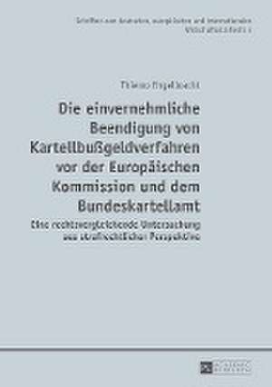 Die Einvernehmliche Beendigung Von Kartellbussgeldverfahren VOR Der Europaeischen Kommission Und Dem Bundeskartellamt: Deutsch-Franzoesische Blickwechsel / Regards Croises. . Franco-Allemands de Thiemo Engelbracht