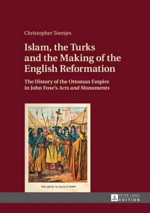 Islam, the Turks and the Making of the English Reformation de Christopher Toenjes