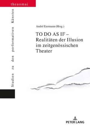 TO DO AS IF - Realitäten der Illusion im zeitgenössischen Theater de Andre Eiermann