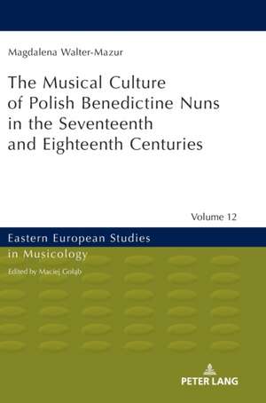 Musical Culture of Polish Benedictine Nuns in the 17th and 18th Centuries de Magdalena Walter-Mazur