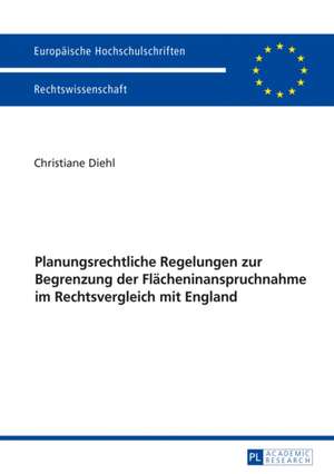 Planungsrechtliche Regelungen zur Begrenzung der Flächeninanspruchnahme im Rechtsvergleich mit England de Christiane Diehl