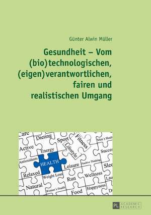 Gesundheit - Vom (bio)technologischen, (eigen)verantwortlichen, fairen und realistischen Umgang de Gunter Alwin Muller