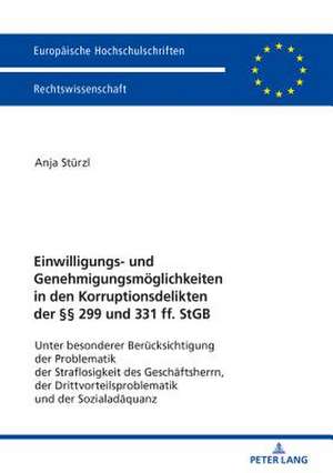 Einwilligungs- und Genehmigungsmöglichkeiten in den Korruptionsdelikten der §§ 299 und 331 ff. StGB de Anja Sturzl