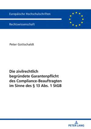 Die Zivilrechtlich Begruendete Garantenpflicht Des Compliance-Beauftragten Im Sinne Des 13 Abs. 1 Stgb de Peter Gottschaldt