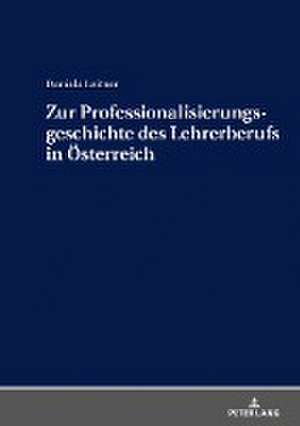 Zur Professionalisierungsgeschichte des Lehrerberufs in Österreich de Daniela Leitner