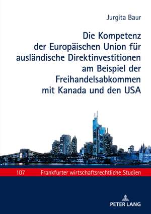 Die Kompetenz der Europaeischen Union fuer auslaendische Direktinvestitionen am Beispiel der Freihandelsabkommen mit Kanada und den USA de Jurgita Baur