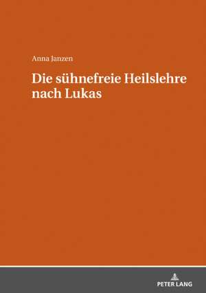 Die sühnefreie Heilslehre nach Lukas de Anna Janzen