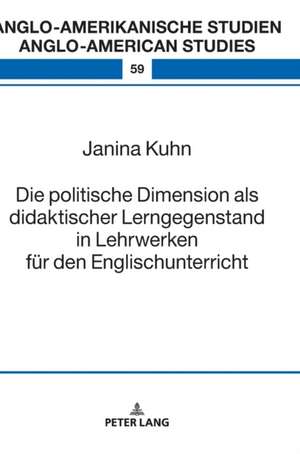 Die Politische Dimension ALS Didaktischer Lerngegenstand in Lehrwerken Fuer Den Englischunterricht de Janina Kuhn