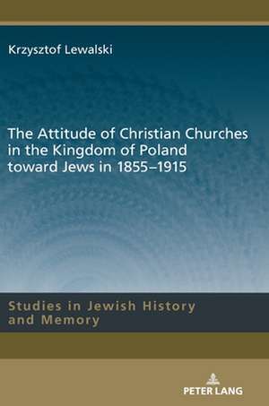 Attitude of Christian Churches in the Kingdom of Poland toward Jews in 1855-1915 de Krzysztof Lewalski