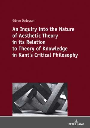 An Inquiry into the nature of aesthetic theory in its relation to theory of knowledge in Kant's critical philosophy de Güven Özdoyran